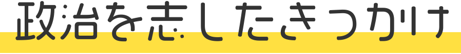 政治を志したきっかけ