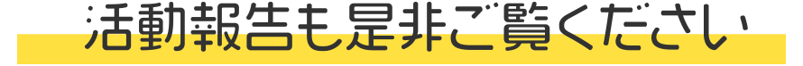 活動報告も是非ご覧ください